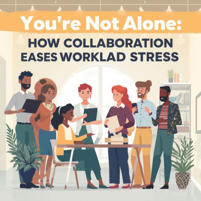 You’re Not Alone: How Collaboration Eases Workload Stress